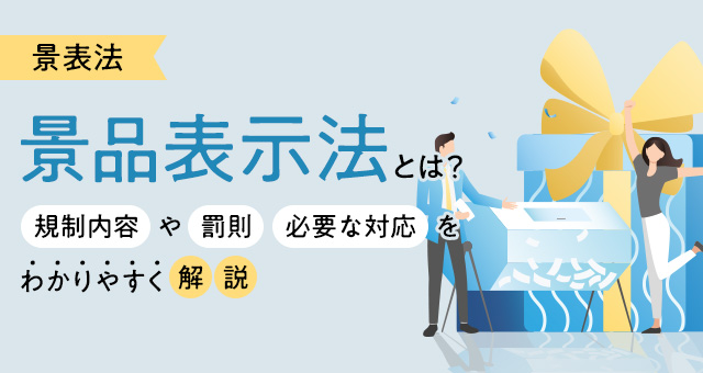 景品表示法（景表法）とは？規制内容や罰則・必要な対応をわかりやすく解説