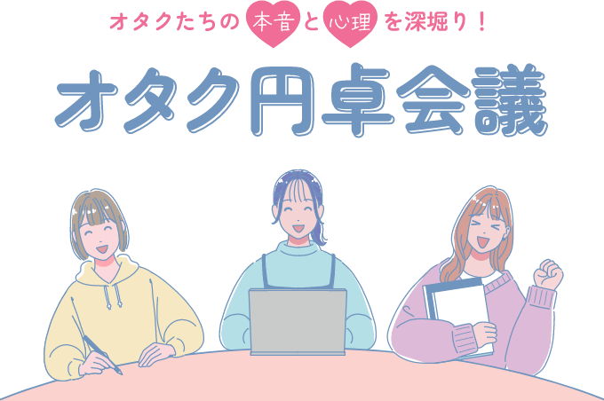 オタク円卓会議｜オタクたちの本音と心理を深掘り