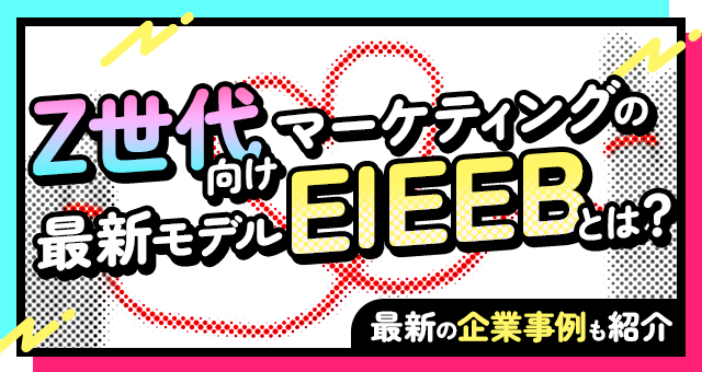 Z世代向けマーケティングの最新モデルEIEEBとは？最新の企業事例も紹介
