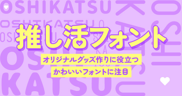 【人気の推し活フォント】オリジナルグッズ作りに役立つかわいいフォントに注目