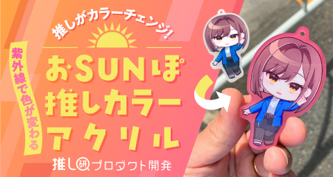 推しがカラーチェンジ!紫外線で色が変わる「おSUNぽ推しカラーアクリル」【推し研プロダクト開発】