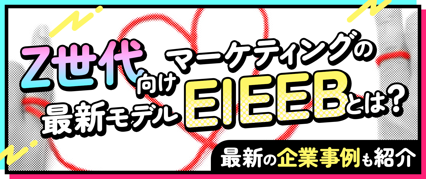 Z世代向けマーケティングの最新モデルEIEEBとは？最新の企業事例も紹介