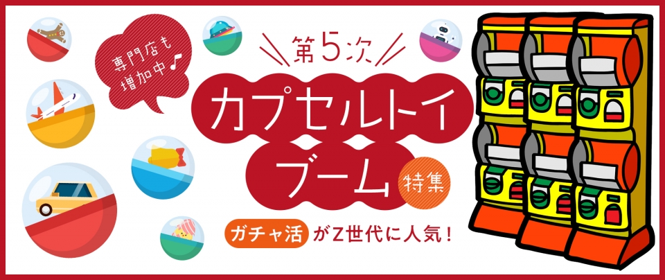 第5次カプセルトイブーム特集|”ガチャ活”がZ世代に人気!専門店も増加中