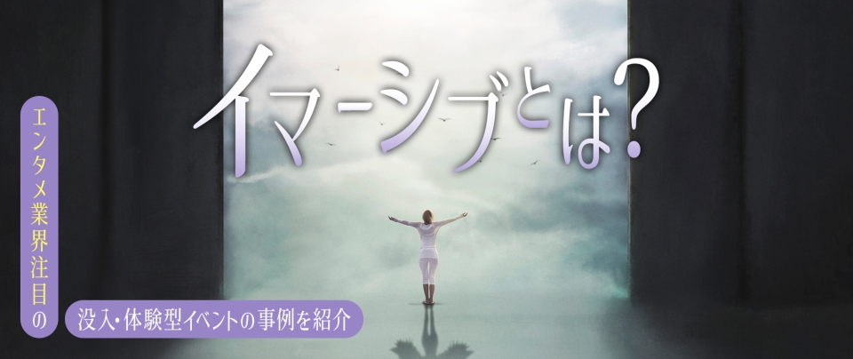 イマーシブとは?エンタメ業界注目の没入・体験型イベントの事例を紹介