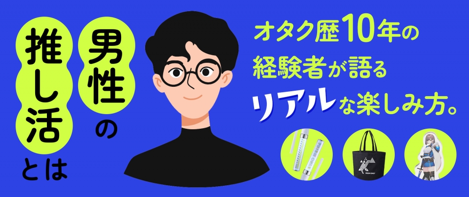 男性の推し活とは?オタク歴10年の経験者が語るリアルな楽しみ方