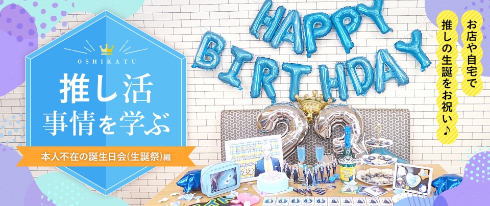 推し活事情を学ぶ⑯本人不在の誕生日会(生誕祭)|お店や自宅で推しの生誕をお祝い♪
