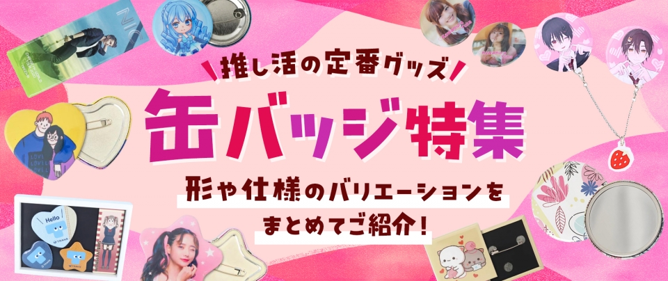 【推し活の定番グッズ】缶バッジ特集|形や仕様のバリエーションをまとめてご紹介!