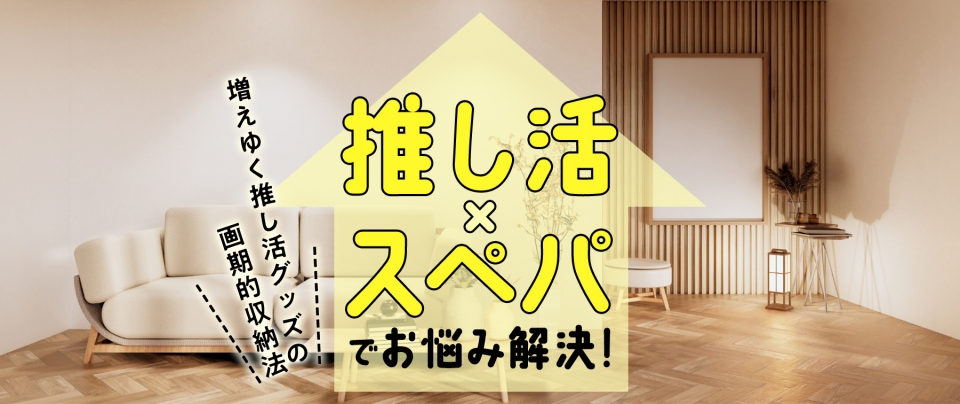 推し活×スぺパでお悩み解決!増えゆく推し活グッズの画期的収納法