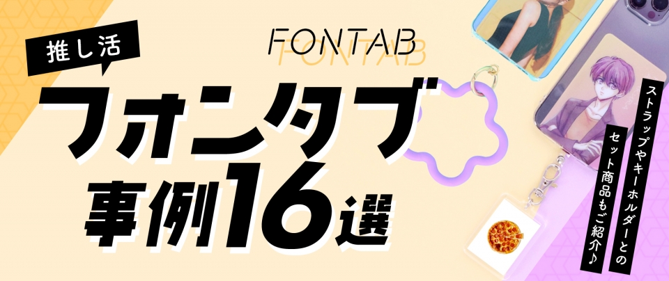 【推し活】フォンタブ事例16選|ストラップやキーホルダーとのセット商品もご紹介♪