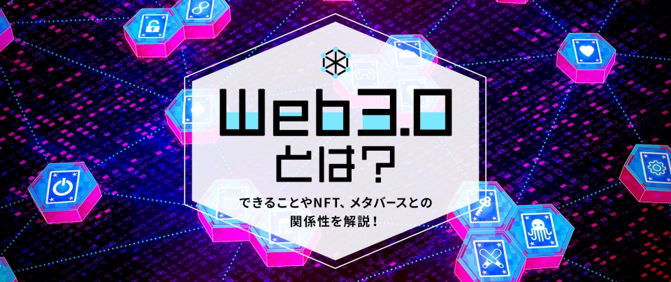 Web3.0とは?|できることやNFT、メタバースとの関係性を解説!