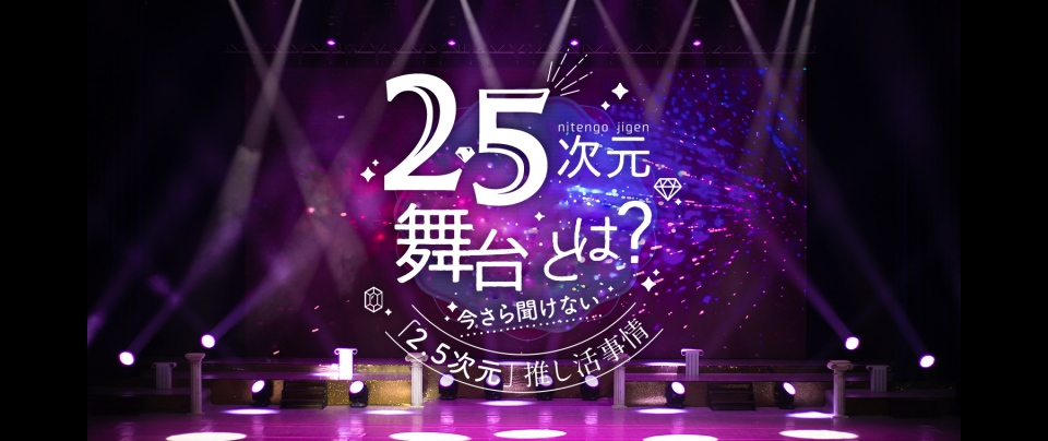 2.5次元とは?|今さら聞けない「2.5次元」舞台を愛するオタク事情