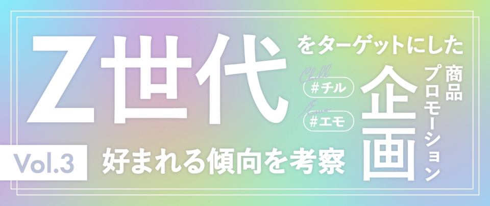 Z世代の心をつかむ|Z世代をターゲットにした商品・キャンペーン企画の事例から好まれる傾向を考察