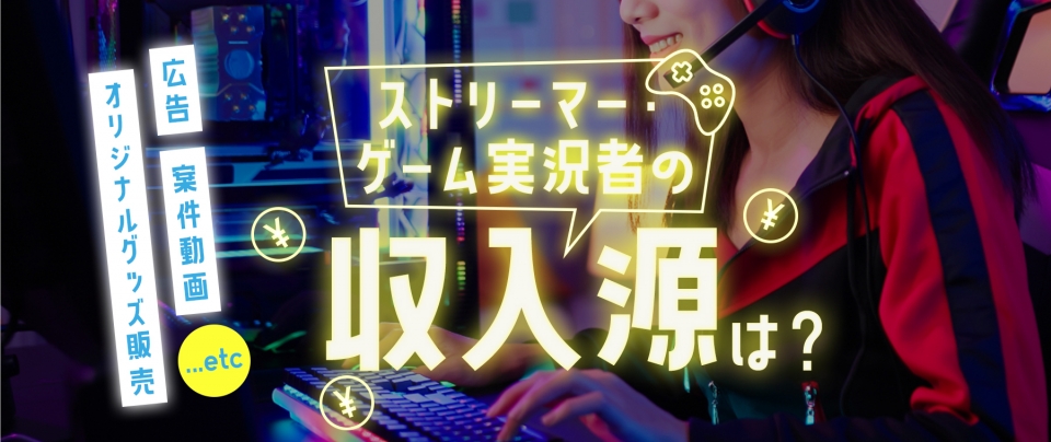 ストリーマー・ゲーム実況者の収入源は?|広告、案件動画、オリジナルグッズ販売...etc