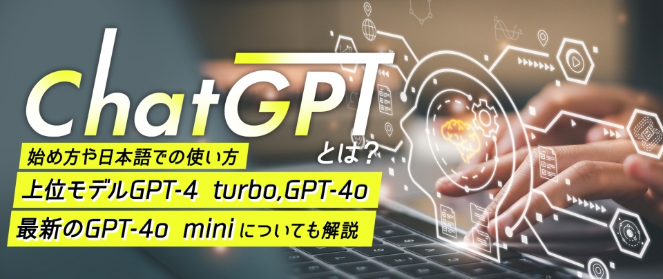 ChatGPTとは|始め方や日本語での使い方・上位モデルGPT-4 turbo,GPT-4o,最新のGPT-4o miniについても解説