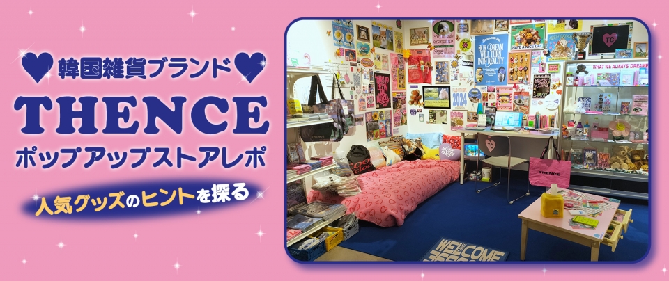 韓国雑貨ブランド『THENCE』ポップアップストアレポ|人気グッズのヒントを探る