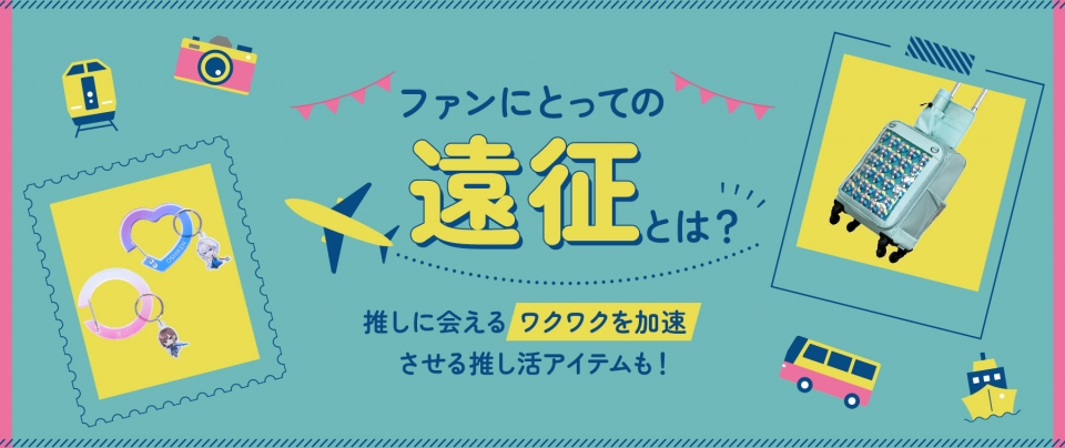 ファンにとっての”遠征”とは?推しに会えるワクワクを加速させる推し活アイテムも!
