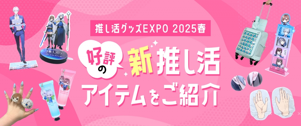 【推し活グッズEXPO 2025 春】好評の新推し活アイテムをご紹介!