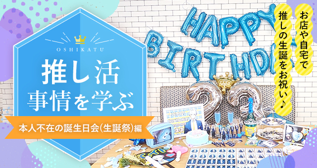 推し活事情を学ぶ⑯本人不在の誕生日会(生誕祭)|お店や自宅で推しの生誕をお祝い♪