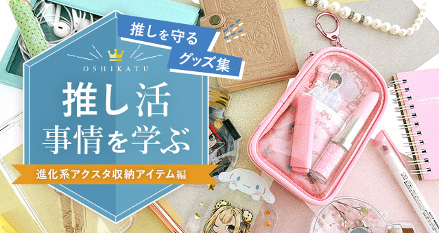 推し活事情を学ぶ⑦推しを守るグッズ集|進化系アクスタ収納アイテム