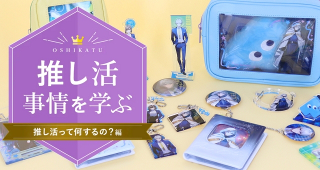 推し活事情を学ぶ①推し活って何するの?編