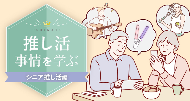 推し活事情を学ぶ⑳推し活に年齢は関係ない。シニア世代でも盛り上がる「推し活」